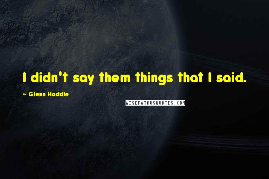 Glenn Hoddle Quotes: I didn't say them things that I said.