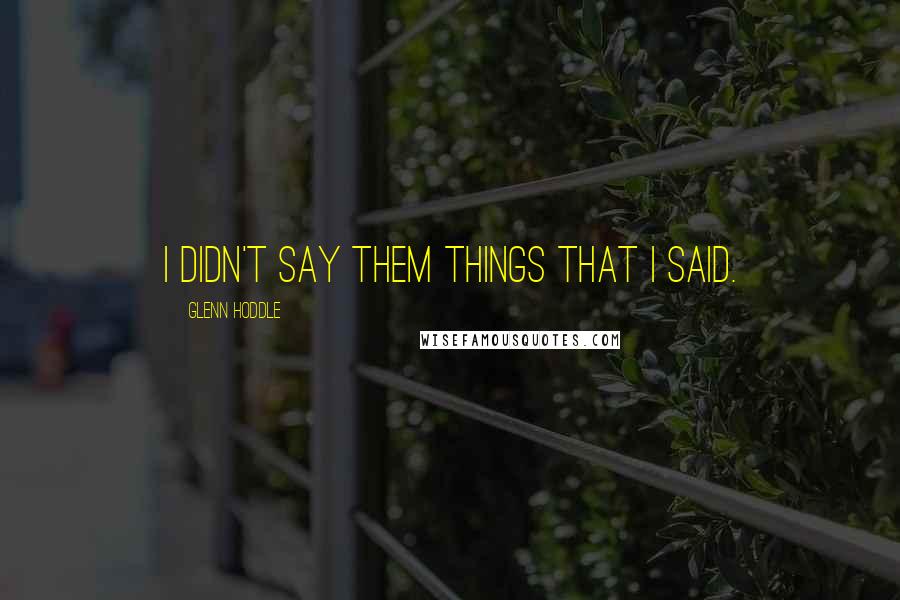 Glenn Hoddle Quotes: I didn't say them things that I said.