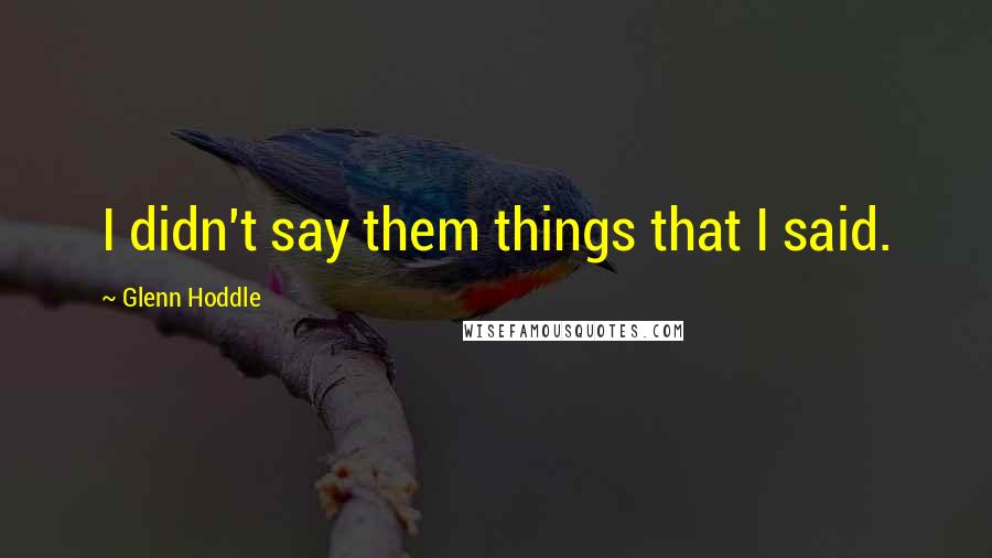 Glenn Hoddle Quotes: I didn't say them things that I said.