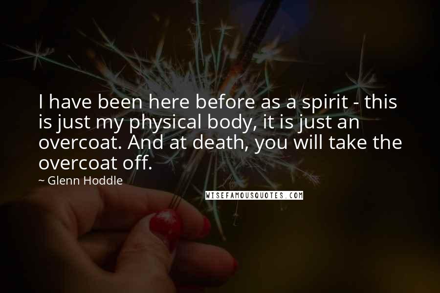 Glenn Hoddle Quotes: I have been here before as a spirit - this is just my physical body, it is just an overcoat. And at death, you will take the overcoat off.