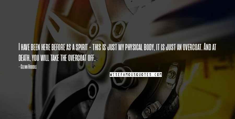 Glenn Hoddle Quotes: I have been here before as a spirit - this is just my physical body, it is just an overcoat. And at death, you will take the overcoat off.