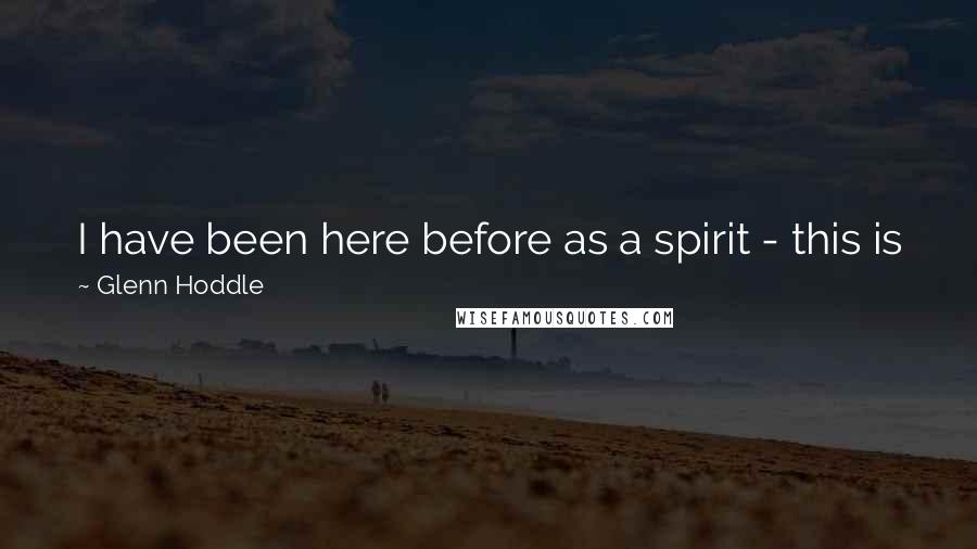 Glenn Hoddle Quotes: I have been here before as a spirit - this is just my physical body, it is just an overcoat. And at death, you will take the overcoat off.