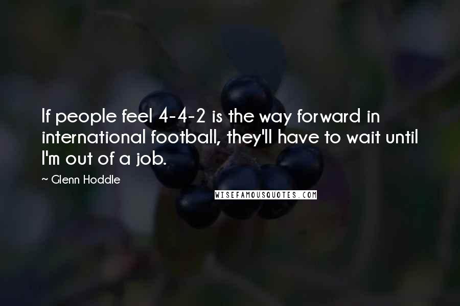 Glenn Hoddle Quotes: If people feel 4-4-2 is the way forward in international football, they'll have to wait until I'm out of a job.