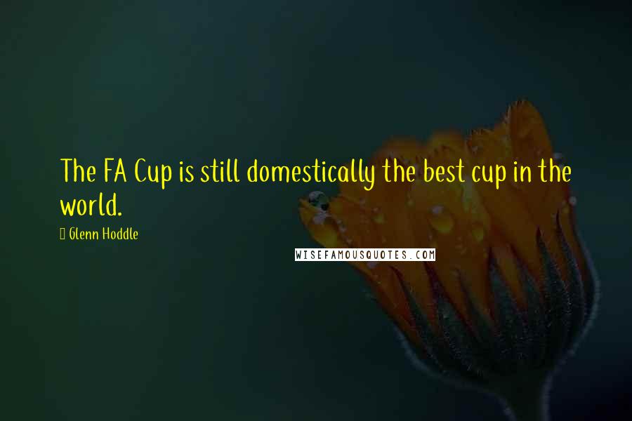 Glenn Hoddle Quotes: The FA Cup is still domestically the best cup in the world.