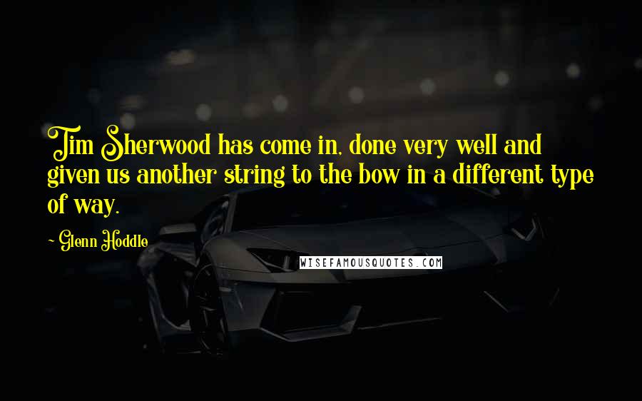 Glenn Hoddle Quotes: Tim Sherwood has come in, done very well and given us another string to the bow in a different type of way.