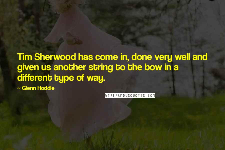 Glenn Hoddle Quotes: Tim Sherwood has come in, done very well and given us another string to the bow in a different type of way.