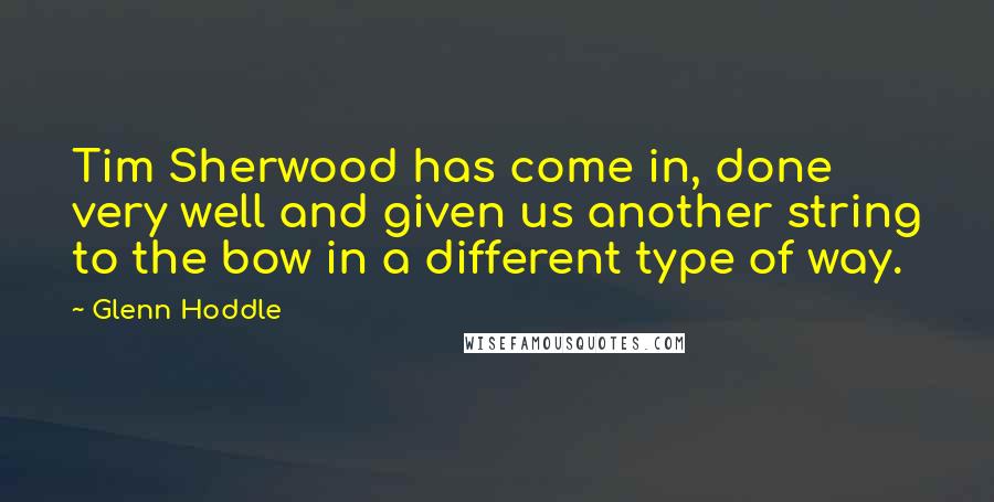 Glenn Hoddle Quotes: Tim Sherwood has come in, done very well and given us another string to the bow in a different type of way.