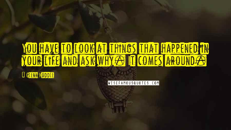 Glenn Hoddle Quotes: You have to look at things that happened in your life and ask why. It comes around.