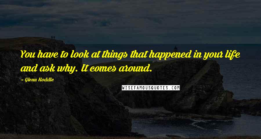 Glenn Hoddle Quotes: You have to look at things that happened in your life and ask why. It comes around.