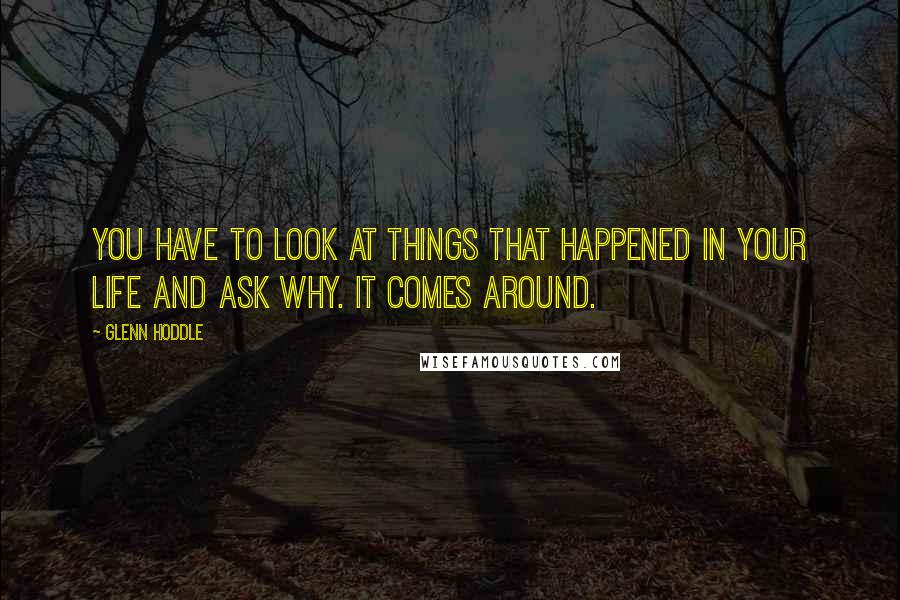 Glenn Hoddle Quotes: You have to look at things that happened in your life and ask why. It comes around.