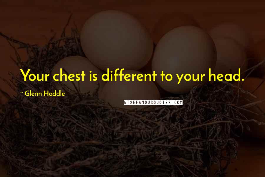 Glenn Hoddle Quotes: Your chest is different to your head.