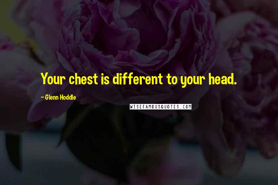 Glenn Hoddle Quotes: Your chest is different to your head.