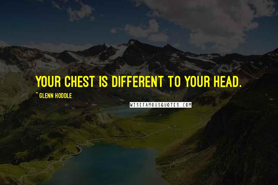 Glenn Hoddle Quotes: Your chest is different to your head.