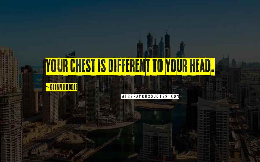 Glenn Hoddle Quotes: Your chest is different to your head.