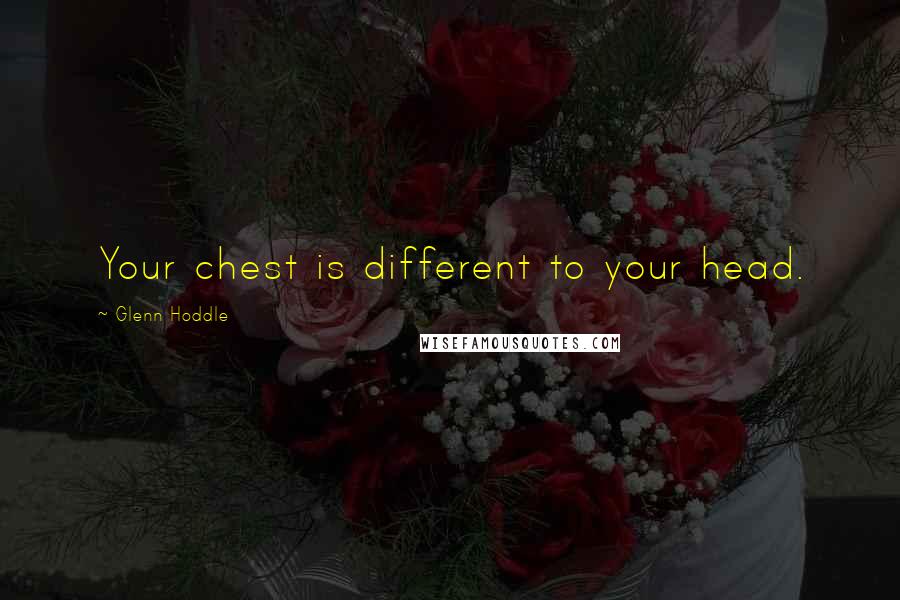 Glenn Hoddle Quotes: Your chest is different to your head.