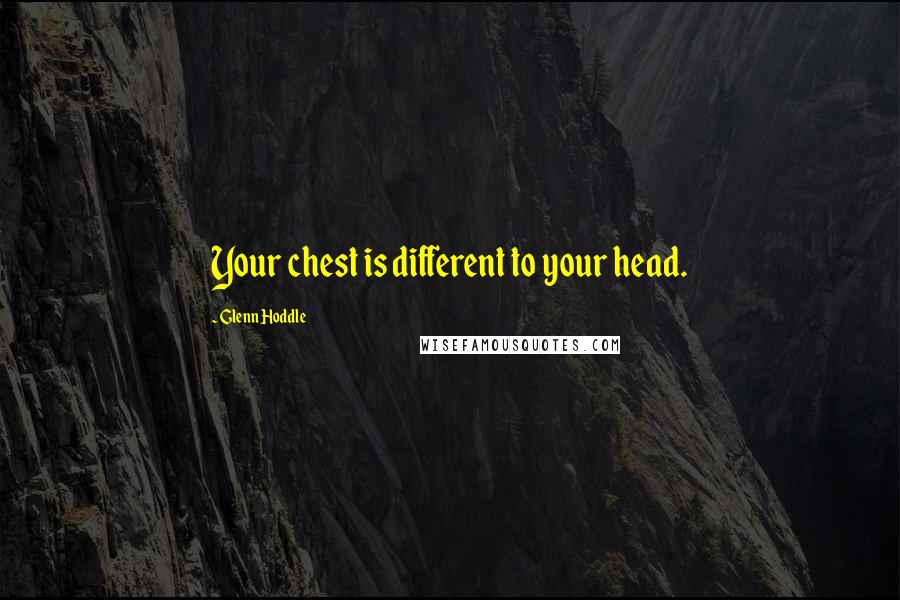 Glenn Hoddle Quotes: Your chest is different to your head.