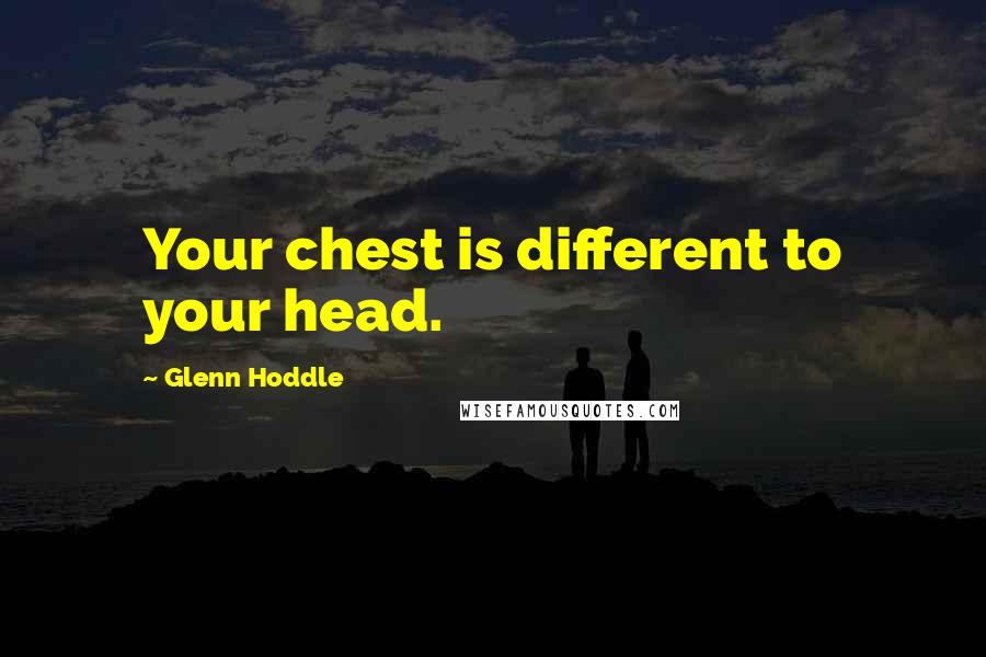 Glenn Hoddle Quotes: Your chest is different to your head.