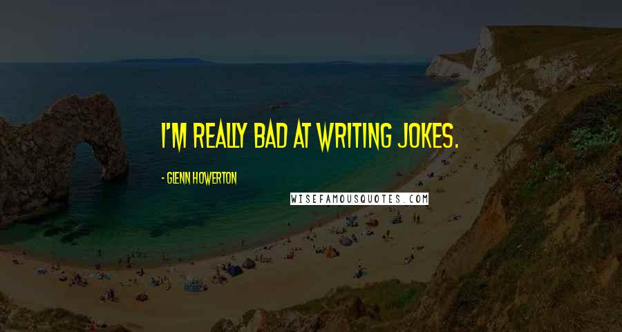 Glenn Howerton Quotes: I'm really bad at writing jokes.