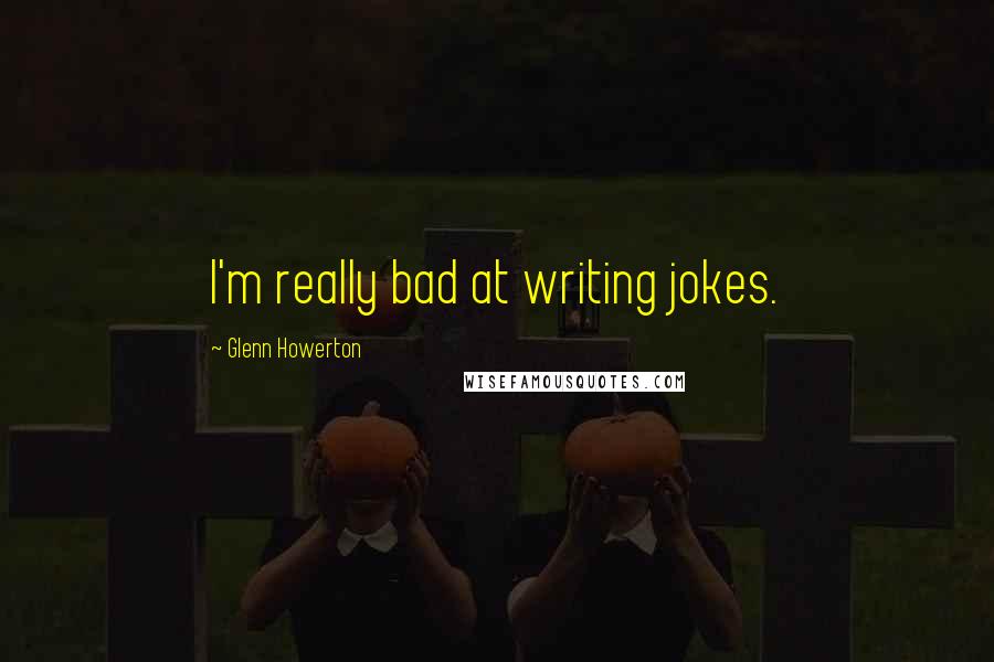 Glenn Howerton Quotes: I'm really bad at writing jokes.