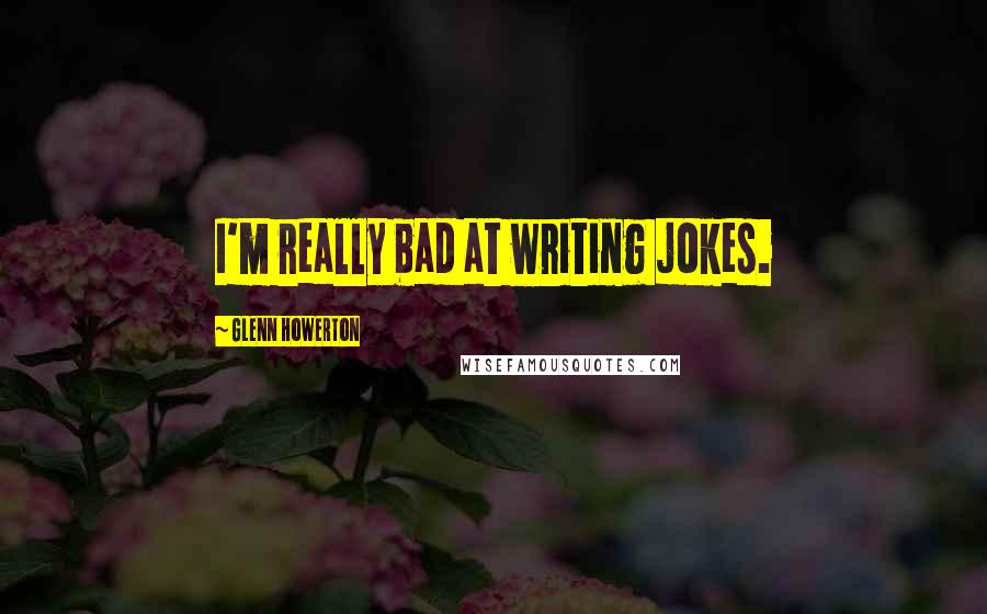 Glenn Howerton Quotes: I'm really bad at writing jokes.