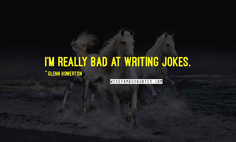 Glenn Howerton Quotes: I'm really bad at writing jokes.