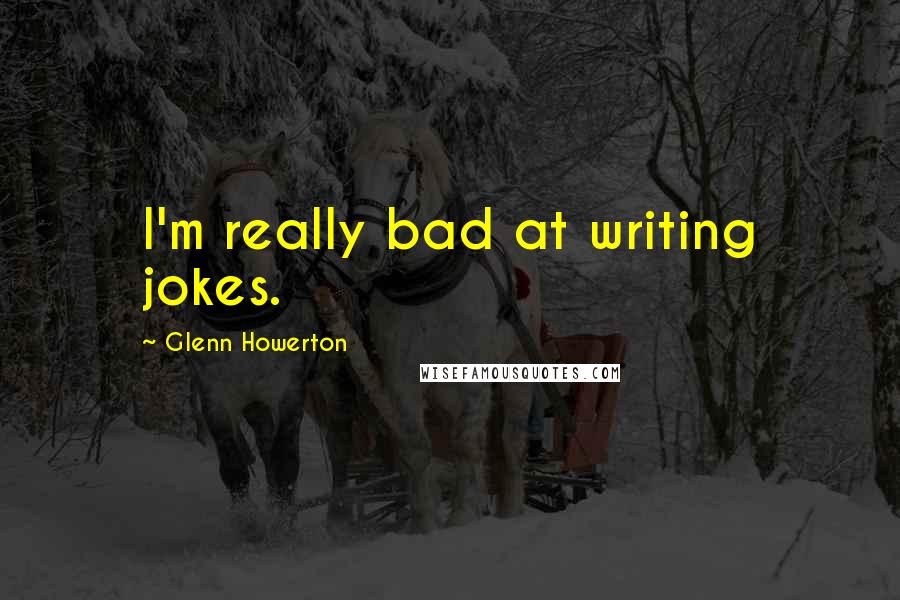 Glenn Howerton Quotes: I'm really bad at writing jokes.