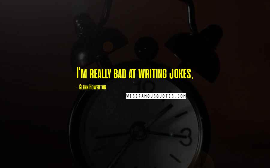 Glenn Howerton Quotes: I'm really bad at writing jokes.