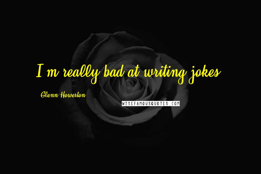 Glenn Howerton Quotes: I'm really bad at writing jokes.