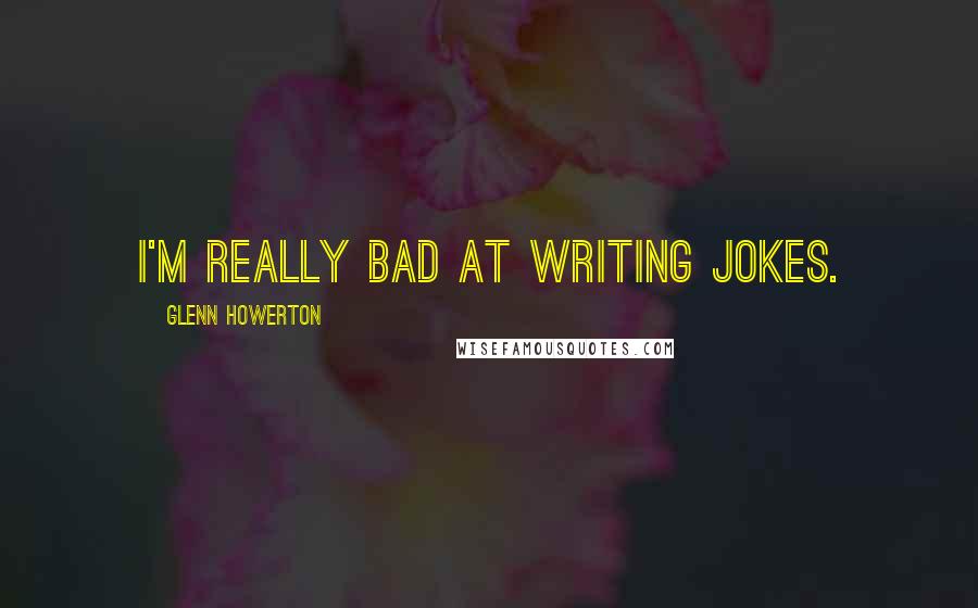 Glenn Howerton Quotes: I'm really bad at writing jokes.