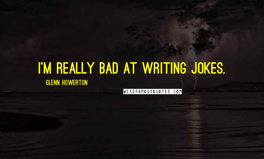 Glenn Howerton Quotes: I'm really bad at writing jokes.