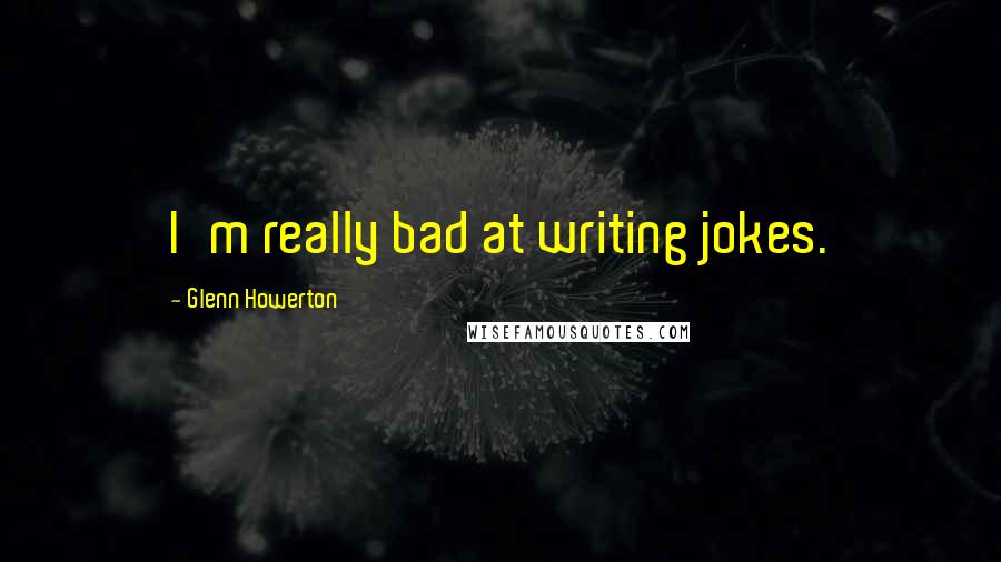 Glenn Howerton Quotes: I'm really bad at writing jokes.