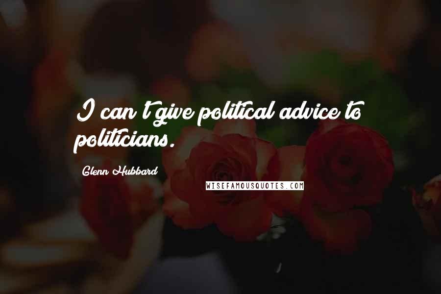 Glenn Hubbard Quotes: I can't give political advice to politicians.