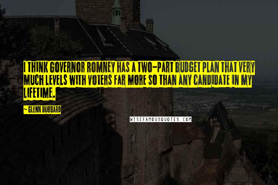 Glenn Hubbard Quotes: I think Governor Romney has a two-part budget plan that very much levels with voters far more so than any candidate in my lifetime.