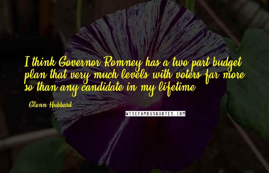 Glenn Hubbard Quotes: I think Governor Romney has a two-part budget plan that very much levels with voters far more so than any candidate in my lifetime.
