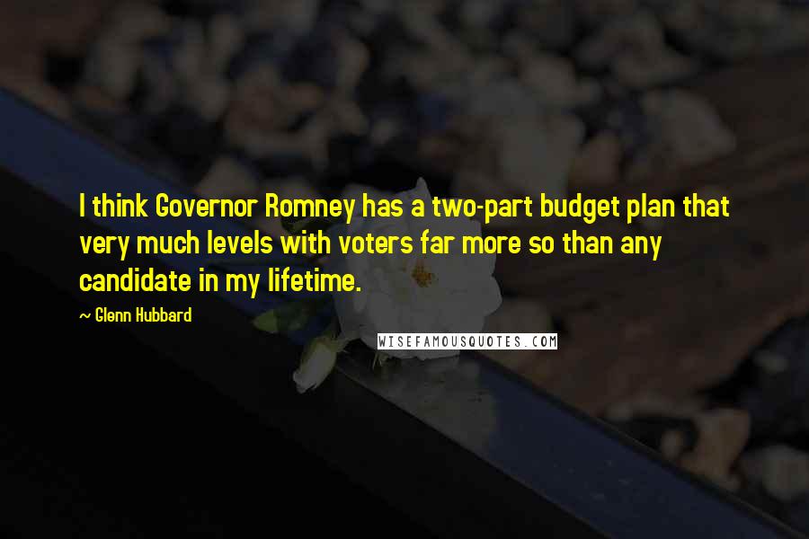 Glenn Hubbard Quotes: I think Governor Romney has a two-part budget plan that very much levels with voters far more so than any candidate in my lifetime.