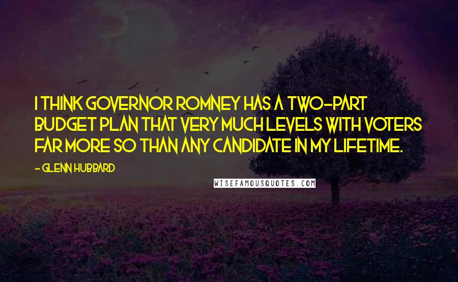 Glenn Hubbard Quotes: I think Governor Romney has a two-part budget plan that very much levels with voters far more so than any candidate in my lifetime.