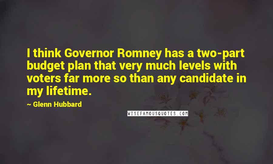 Glenn Hubbard Quotes: I think Governor Romney has a two-part budget plan that very much levels with voters far more so than any candidate in my lifetime.