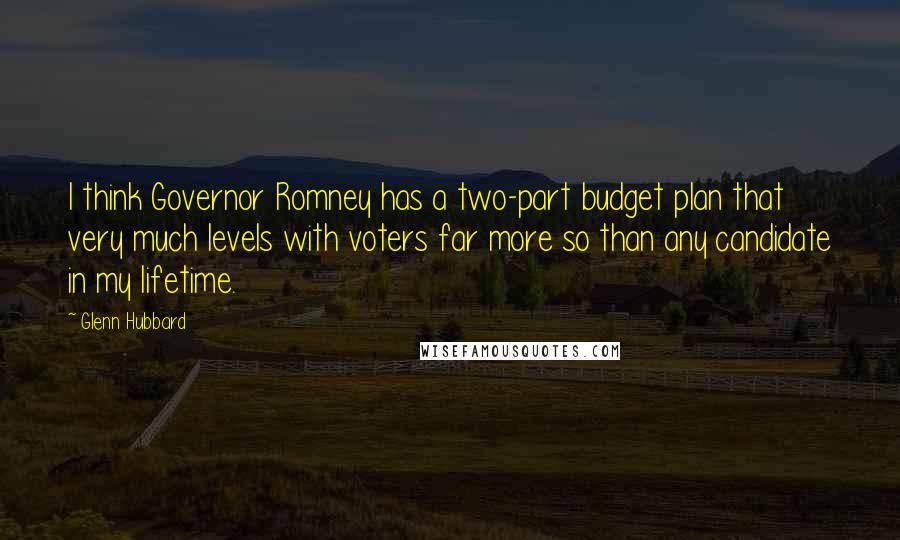 Glenn Hubbard Quotes: I think Governor Romney has a two-part budget plan that very much levels with voters far more so than any candidate in my lifetime.