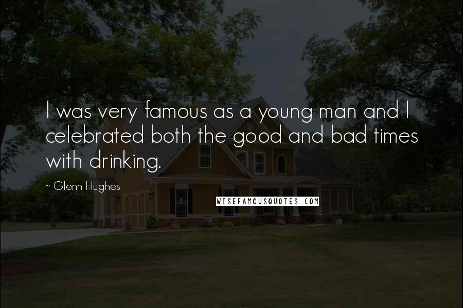 Glenn Hughes Quotes: I was very famous as a young man and I celebrated both the good and bad times with drinking.