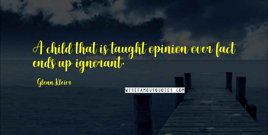 Glenn Kleier Quotes: A child that is taught opinion over fact ends up ignorant.