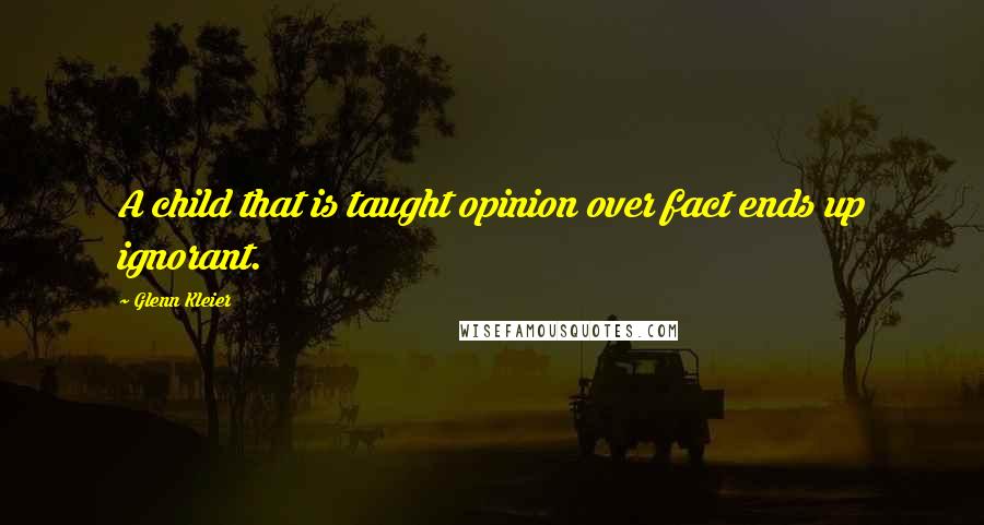 Glenn Kleier Quotes: A child that is taught opinion over fact ends up ignorant.