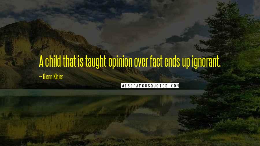 Glenn Kleier Quotes: A child that is taught opinion over fact ends up ignorant.