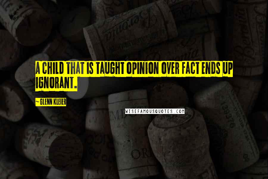 Glenn Kleier Quotes: A child that is taught opinion over fact ends up ignorant.
