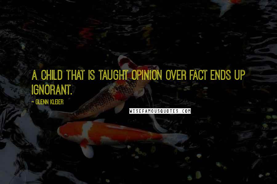 Glenn Kleier Quotes: A child that is taught opinion over fact ends up ignorant.