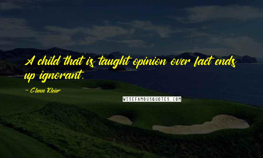 Glenn Kleier Quotes: A child that is taught opinion over fact ends up ignorant.