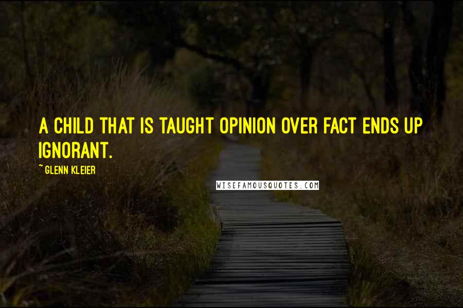 Glenn Kleier Quotes: A child that is taught opinion over fact ends up ignorant.