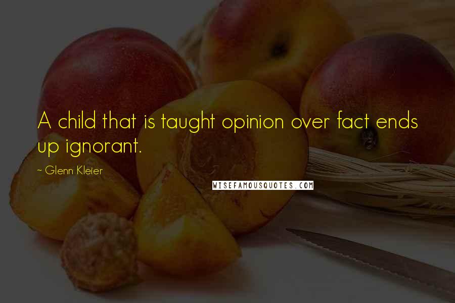 Glenn Kleier Quotes: A child that is taught opinion over fact ends up ignorant.