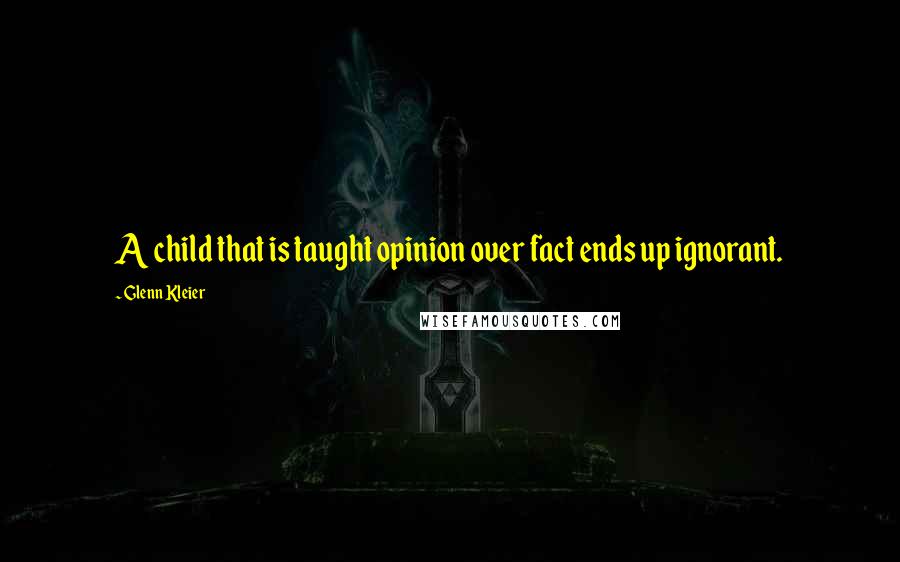 Glenn Kleier Quotes: A child that is taught opinion over fact ends up ignorant.