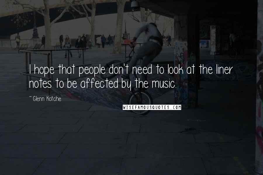 Glenn Kotche Quotes: I hope that people don't need to look at the liner notes to be affected by the music.