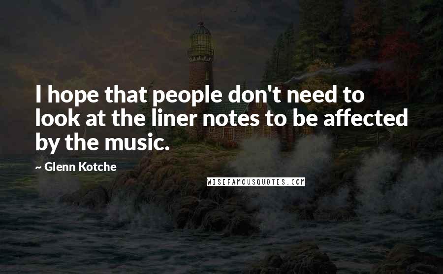 Glenn Kotche Quotes: I hope that people don't need to look at the liner notes to be affected by the music.